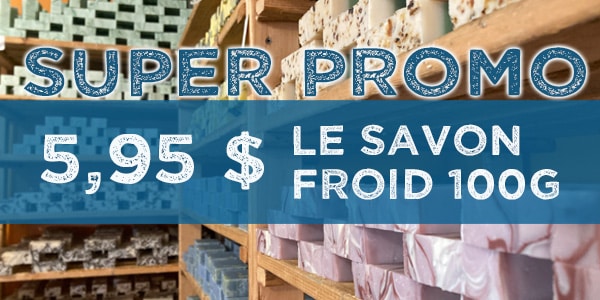 Nos savons froid a 5,95$
Super promo